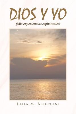 Dios y yo �Mis experiencias espirituales! - Julia M. Brignoni