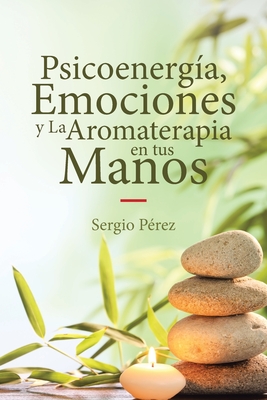 Psicoenerg�a, Emociones y La Aromaterapia en tus Manos - Sergio Perez