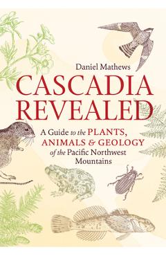 Poza produsului Cascadia Revealed: A Guide to the Plants, Animals & Geology of the Pacific Northwest Mountains - Daniel Mathews