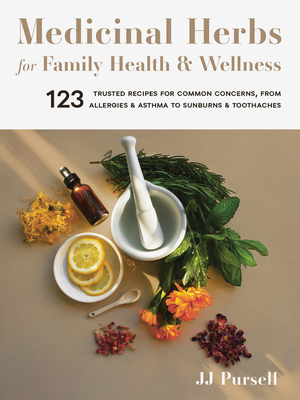 Medicinal Herbs for Family Health and Wellness: 123 Trusted Recipes for Common Concerns, from Allergies and Asthma to Sunburns and Toothaches - Jj Pursell