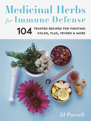 Medicinal Herbs for Immune Defense: 104 Trusted Recipes for Fighting Colds, Flus, Fevers, and More - Jj Pursell