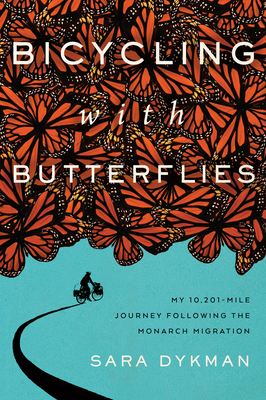 Bicycling with Butterflies: My 10,201-Mile Journey Following the Monarch Migration - Sara Dykman