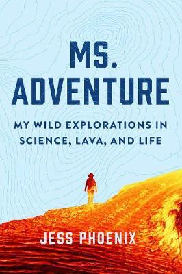Ms. Adventure: My Wild Explorations in Science, Lava, and Life - Jess Phoenix