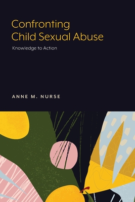 Confronting Child Sexual Abuse: Knowledge to Action - Anne M. Nurse