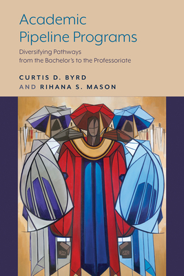 Academic Pipeline Programs: Diversifying Pathways from the Bachelor's to the Professoriate - Curtis D. Byrd