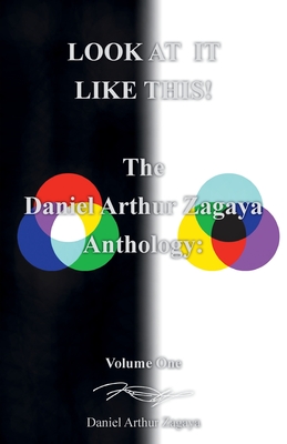 Look at It Like This!: The Daniel Arthur Zagaya Anthology: Volume One - Daniel Arthur Zagaya