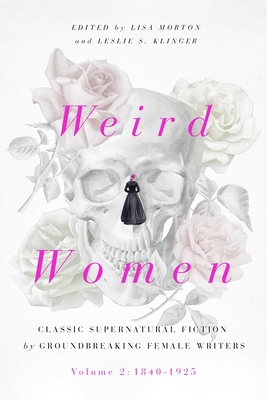 Weird Women, 2: Volume 2: 1840-1925: Classic Supernatural Fiction by Groundbreaking Female Writers - Lisa Morton