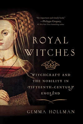 Royal Witches: Witchcraft and the Nobility in Fifteenth-Century England - Gemma Hollman