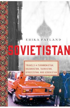 Sovietistan: Travels in Turkmenistan, Kazakhstan, Tajikistan, Kyrgyzstan, and Uzbekistan - Erika Fatland