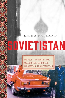 Sovietistan: Travels in Turkmenistan, Kazakhstan, Tajikistan, Kyrgyzstan, and Uzbekistan - Erika Fatland