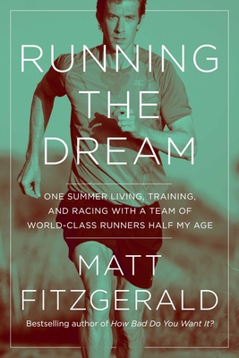Running the Dream: One Summer Living, Training, and Racing with a Team of World-Class Runners Half My Age - Matt Fitzgerald