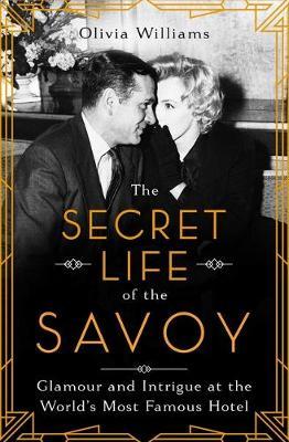 The Secret Life of the Savoy: Glamour and Intrigue at the World's Most Famous Hotel - Olivia Williams