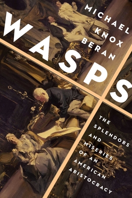 Wasps: The Splendors and Miseries of an American Aristocracy - Michael Knox Beran