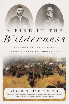 A Fire in the Wilderness: The First Battle Between Ulysses S. Grant and Robert E. Lee - John Reeves