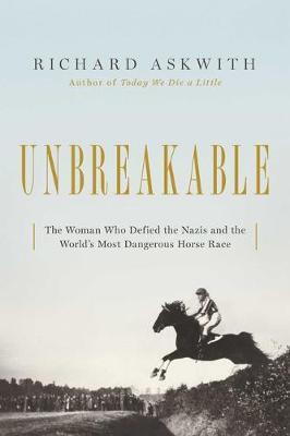 Unbreakable: The Woman Who Defied the Nazis in the World's Most Dangerous Horse Race - Richard Askwith