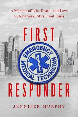First Responder: A Memoir of Life, Death, and Love on New York City's Frontlines - Jennifer Murphy
