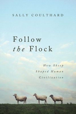 Follow the Flock: How Sheep Shaped Human Civilization - Sally Coulthard