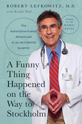 A Funny Thing Happened on the Way to Stockholm: The Adrenaline-Fueled Adventures of an Accidental Scientist - Robert J. Lefkowitz
