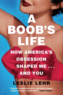 A Boob's Life: How America's Obsession Shaped Me--And You - Leslie Lehr