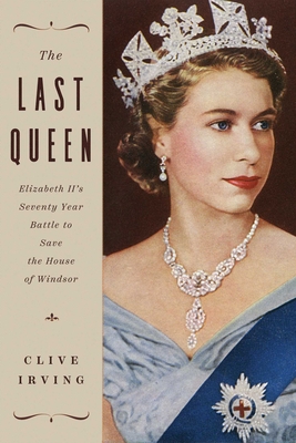 The Last Queen: Elizabeth II's Seventy Year Battle to Save the House of Windsor - Clive Irving