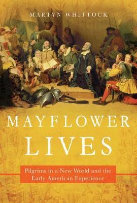 Mayflower Lives: Pilgrims in a New World and the Early American Experience - Martyn Whittock