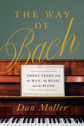 The Way of Bach: Three Years with the Man, the Music, and the Piano - Dan Moller