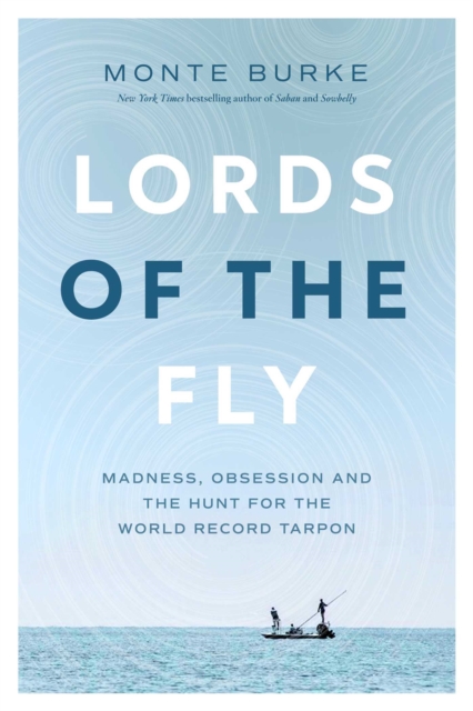 Lords of the Fly: Madness, Obsession, and the Hunt for the World Record Tarpon - Monte Burke