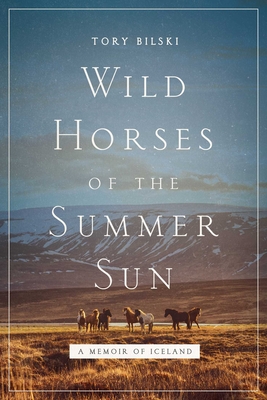 Wild Horses of the Summer Sun: A Memoir of Iceland - Tory Bilski