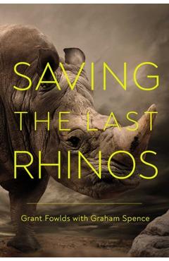 Coperta cărții 'Saving the Last Rhinos: The Life of a Frontline Conservationist - Grant Fowlds'