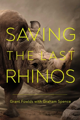 Coperta cărții 'Saving the Last Rhinos: The Life of a Frontline Conservationist - Grant Fowlds'
