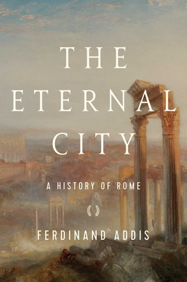 The Eternal City: A History of Rome - Ferdinand Addis