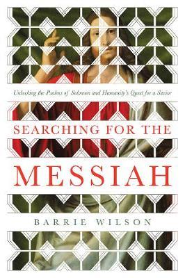 Searching for the Messiah: Unlocking the Psalms of Solomon and Humanity's Quest for a Savior - Barrie Wilson