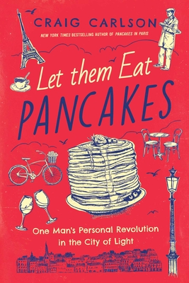 Let Them Eat Pancakes: One Man's Personal Revolution in the City of Light - Craig Carlson