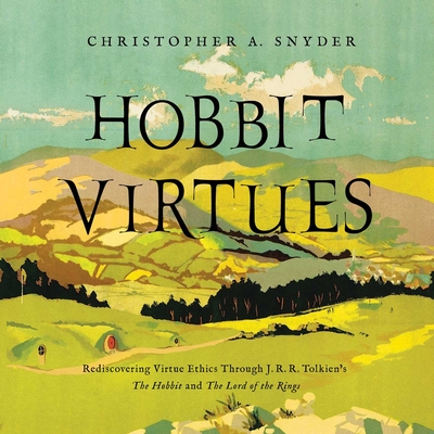 Hobbit Virtues: Rediscovering Virtue Ethics Through J. R. R. Tolkien's the Hobbit and the Lord of the Rings - Christopher A. Snyder