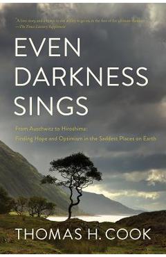 Coperta cărții 'Even Darkness Sings: From Auschwitz to Hiroshima: Finding Hope in the Saddest Places on Earth - Thomas H. Cook'