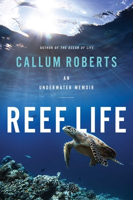 Reef Life: An Underwater Memoir - Callum Roberts