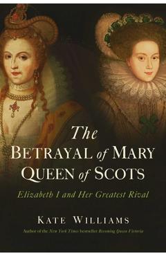 Poza produsului The Betrayal of Mary, Queen of Scots: Elizabeth I and Her Greatest Rival - Kate Williams