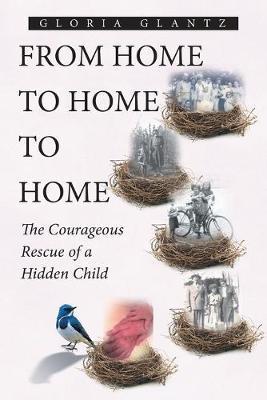 From Home to Home to Home: The Courageous Rescue of a Hidden Child - Gloria Glantz