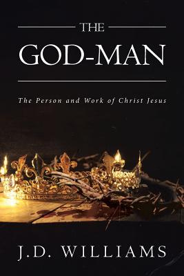 The God-Man: The Person and Work of Christ Jesus - J. D. Williams