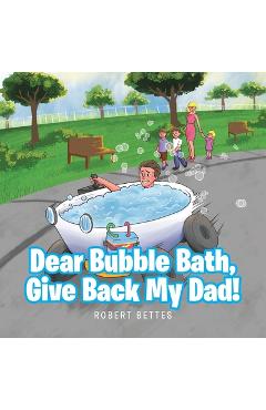 Coperta cărții 'Dear Bubble Bath, Give Back My Dad! - Robert Bettes'
