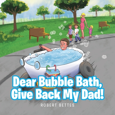 Dear Bubble Bath, Give Back My Dad! - Robert Bettes