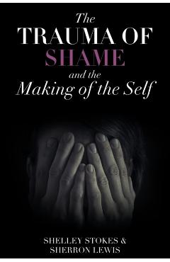 The Trauma of Shame and the Making of the Self - Shelley Stokes