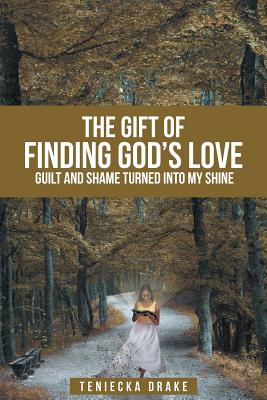 The Gift of Finding God's Love: Guilt and Shame Turned Into My Shine - Teniecka Drake