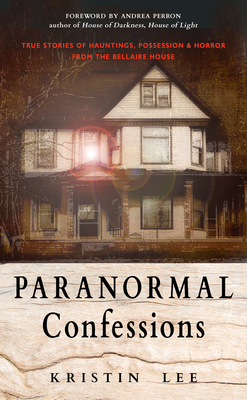 Paranormal Confessions: True Stories of Hauntings, Possession, and Horror from the Bellaire House - Kristin Lee