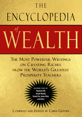 The Encyclopedia of Wealth: The Most Powerful Writings on Creating Riches from the World's Greatest Prosperity Teachers (Including Essays by Napol - Chris Gentry