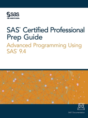 SAS Certified Professional Prep Guide: Advanced Programming Using SAS 9.4 - Sas Institute