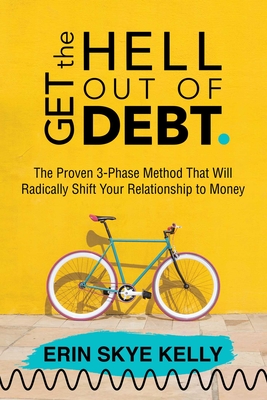Get the Hell Out of Debt: The Proven 3-Phase Method That Will Radically Shift Your Relationship to Money - Erin Skye Kelly