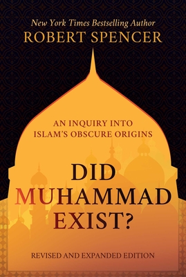 Did Muhammad Exist?: An Inquiry Into Islam's Obscure Origins--Revised and Expanded Edition - Robert Spencer