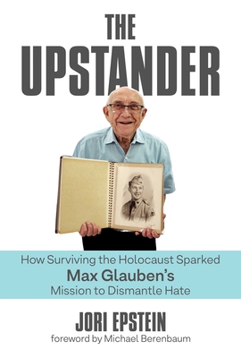 The Upstander: How Surviving the Holocaust Sparked Max Glauben's Mission to Dismantle Hate - Jori Epstein