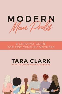 Modern Mom Probs: A Survival Guide for 21st Century Mothers - Tara Clark